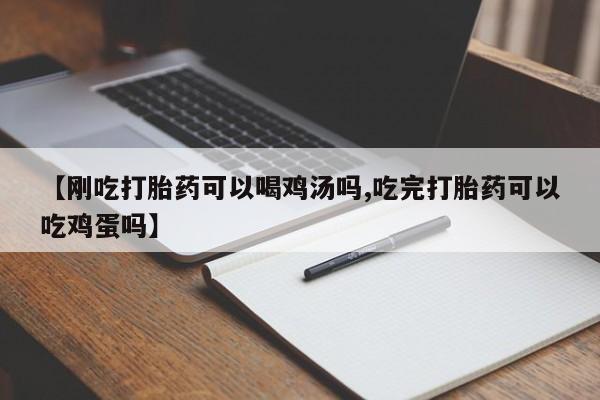 私人店有打胎药吗【刚吃打胎药可以喝鸡汤吗,吃完打胎药可以吃鸡蛋吗】