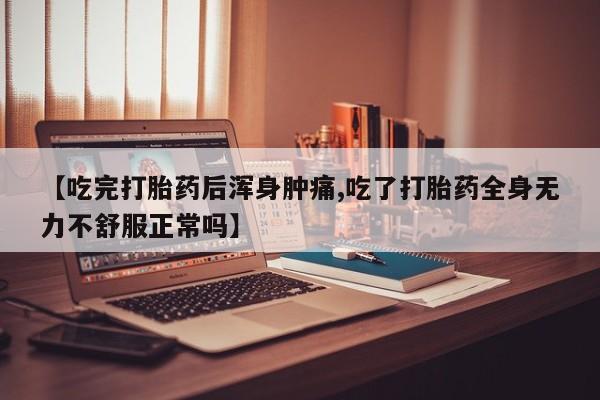 私人店有打胎药吗【吃完打胎药后浑身肿痛,吃了打胎药全身无力不舒服正常吗】