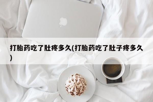 私人店有打胎药吗打胎药吃了肚疼多久(打胎药吃了肚子疼多久)