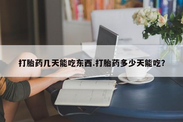 私人店有打胎药吗打胎药几天能吃东西.打胎药多少天能吃？