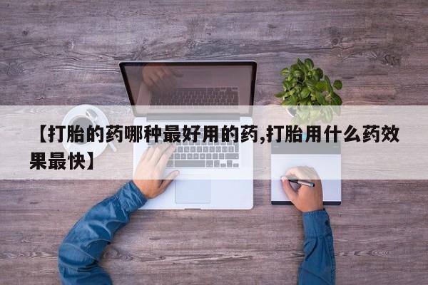 私人店有打胎药吗【打胎的药哪种最好用的药,打胎用什么药效果最快】