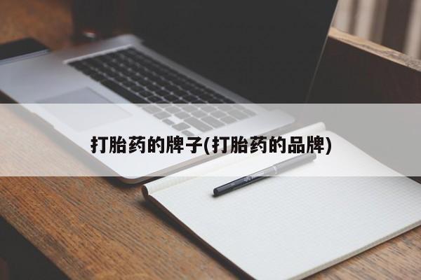 私人店有打胎药吗打胎药的牌子(打胎药的品牌)