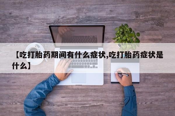 私人店有打胎药吗【吃打胎药期间有什么症状,吃打胎药症状是什么】