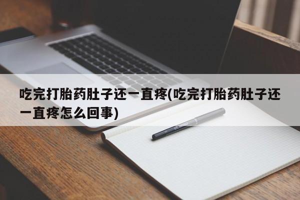 私人店有打胎药吗吃完打胎药肚子还一直疼(吃完打胎药肚子还一直疼怎么回事)