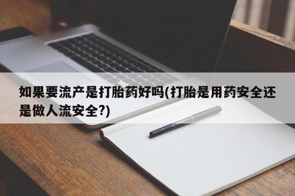 私人店有打胎药吗如果要流产是打胎药好吗(打胎是用药安全还是做人流安全?)