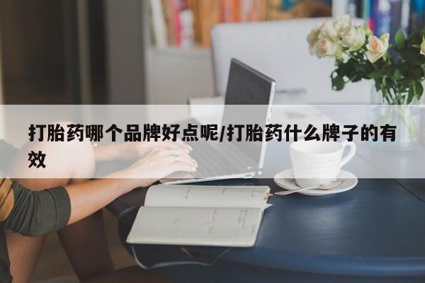 私人店有打胎药吗打胎药哪个品牌好点呢/打胎药什么牌子的有效