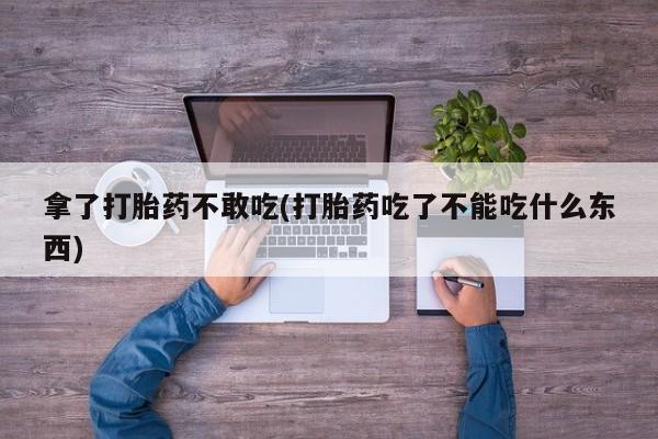私人店有打胎药吗拿了打胎药不敢吃(打胎药吃了不能吃什么东西)
