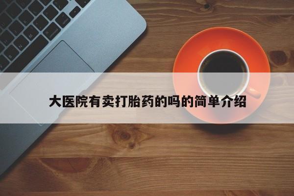 私人店有打胎药吗大医院有卖打胎药的吗的简单介绍