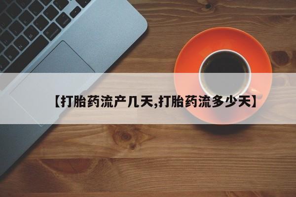 私人店有打胎药吗【打胎药流产几天,打胎药流多少天】