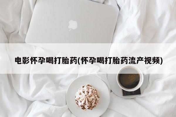 私人店有打胎药吗电影怀孕喝打胎药(怀孕喝打胎药流产视频)