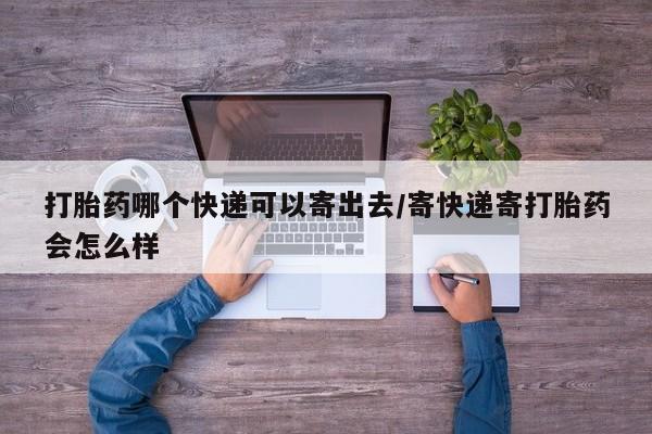 私人店有打胎药吗打胎药哪个快递可以寄出去/寄快递寄打胎药会怎么样