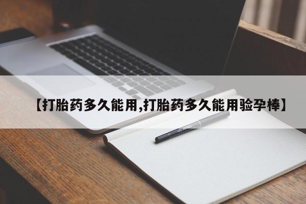 私人店有打胎药吗【打胎药多久能用,打胎药多久能用验孕棒】