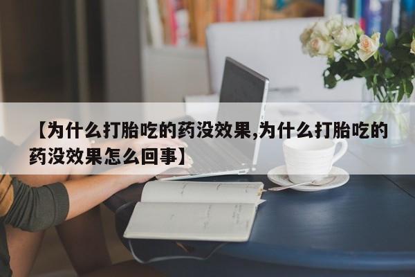 私人店有打胎药吗【为什么打胎吃的药没效果,为什么打胎吃的药没效果怎么回事】