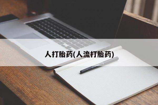 私人店有打胎药吗人打胎药(人流打胎药)