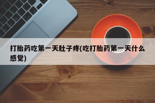 私人店有打胎药吗打胎药吃第一天肚子疼(吃打胎药第一天什么感觉)