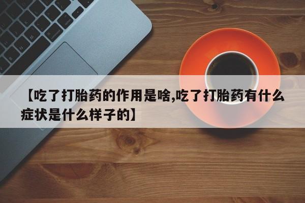 私人店有打胎药吗【吃了打胎药的作用是啥,吃了打胎药有什么症状是什么样子的】