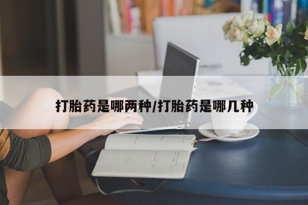 私人店有打胎药吗打胎药是哪两种/打胎药是哪几种