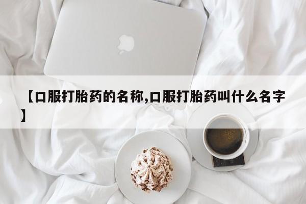 私人店有打胎药吗【口服打胎药的名称,口服打胎药叫什么名字】