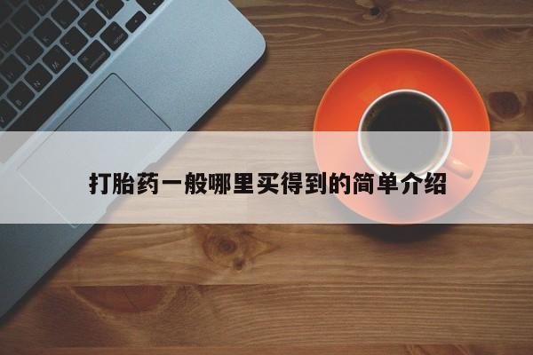 私人店有打胎药吗打胎药一般哪里买得到的简单介绍
