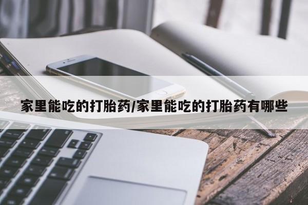 私人店有打胎药吗家里能吃的打胎药/家里能吃的打胎药有哪些