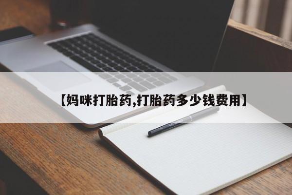 私人店有打胎药吗【妈咪打胎药,打胎药多少钱费用】