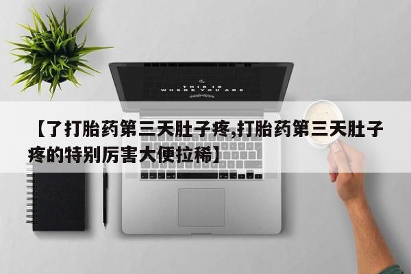 私人店有打胎药吗【了打胎药第三天肚子疼,打胎药第三天肚子疼的特别厉害大便拉稀】
