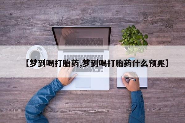 私人店有打胎药吗【梦到喝打胎药,梦到喝打胎药什么预兆】