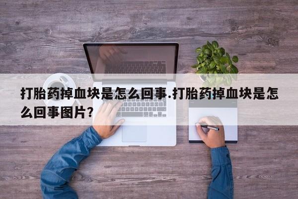 私人店有打胎药吗打胎药掉血块是怎么回事.打胎药掉血块是怎么回事图片？