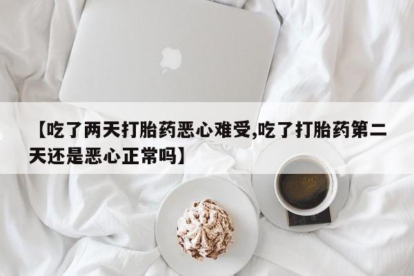 私人店有打胎药吗【吃了两天打胎药恶心难受,吃了打胎药第二天还是恶心正常吗】