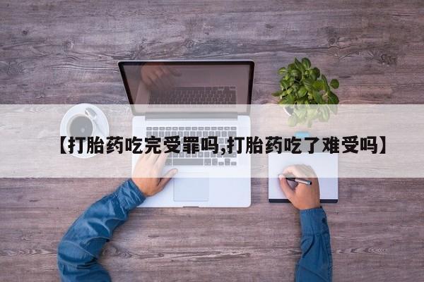 私人店有打胎药吗【打胎药吃完受罪吗,打胎药吃了难受吗】