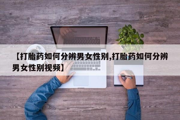 私人店有打胎药吗【打胎药如何分辨男女性别,打胎药如何分辨男女性别视频】