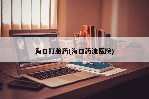 私人店有打胎药吗海口打胎药(海口药流医院)