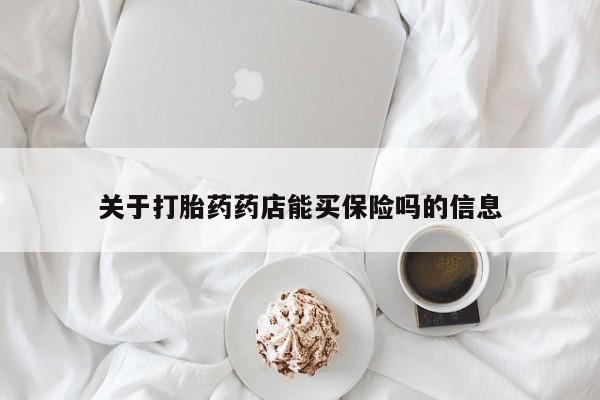 私人店有打胎药吗关于打胎药药店能买保险吗的信息