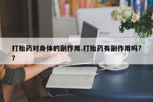 私人店有打胎药吗打胎药对身体的副作用.打胎药有副作用吗?？