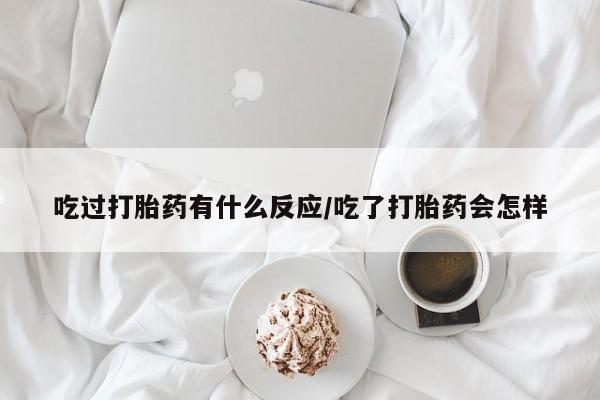 私人店有打胎药吗吃过打胎药有什么反应/吃了打胎药会怎样