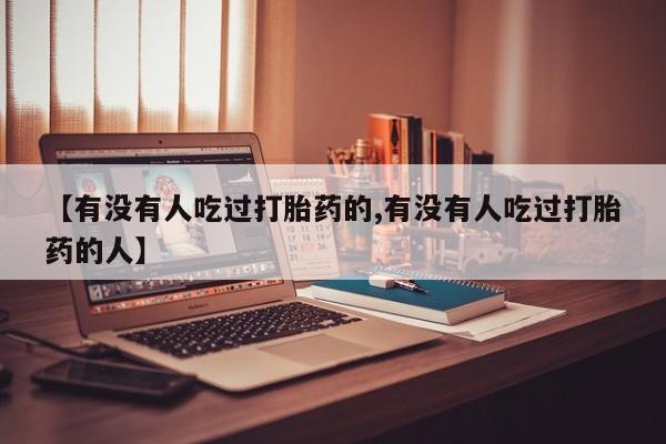私人店有打胎药吗【有没有人吃过打胎药的,有没有人吃过打胎药的人】