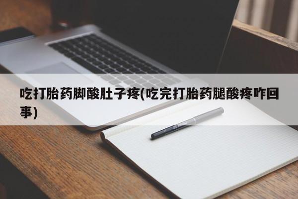 私人店有打胎药吗吃打胎药脚酸肚子疼(吃完打胎药腿酸疼咋回事)