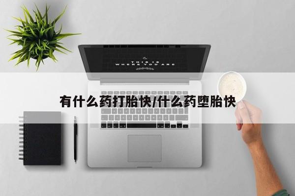 私人店有打胎药吗有什么药打胎快/什么药堕胎快