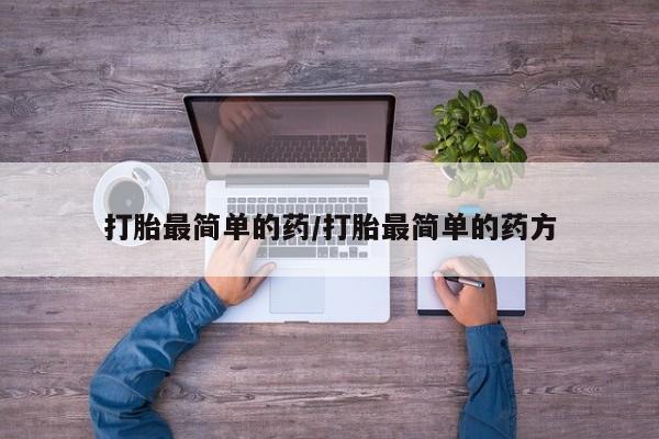 私人店有打胎药吗打胎最简单的药/打胎最简单的药方