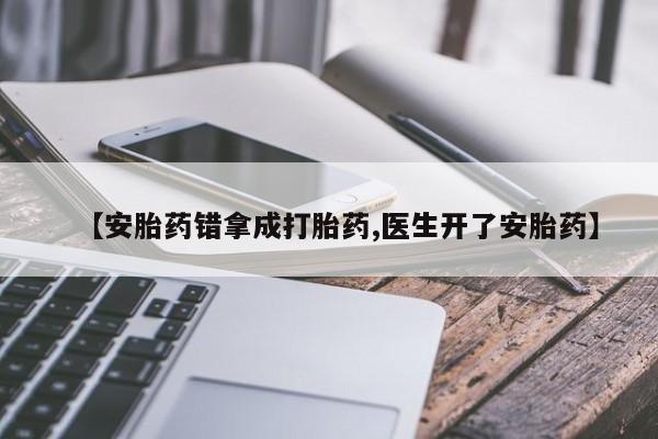 私人店有打胎药吗【安胎药错拿成打胎药,医生开了安胎药】