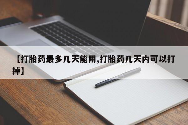 私人店有打胎药吗【打胎药最多几天能用,打胎药几天内可以打掉】