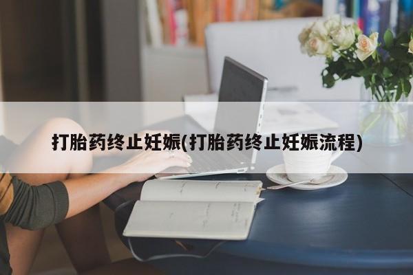 私人店有打胎药吗打胎药终止妊娠(打胎药终止妊娠流程)