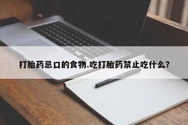 私人店有打胎药吗打胎药忌口的食物.吃打胎药禁止吃什么？