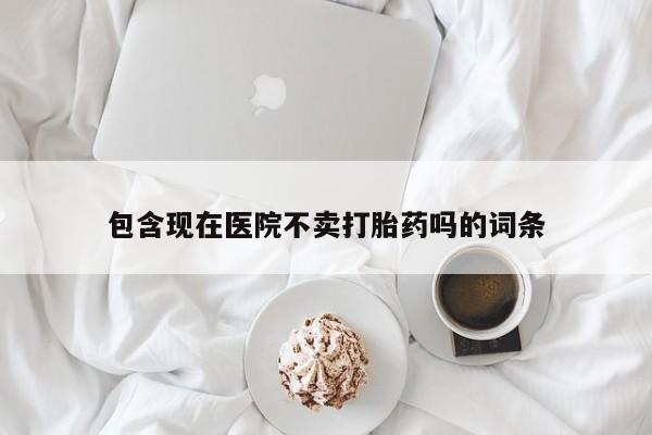 私人店有打胎药吗包含现在医院不卖打胎药吗的词条