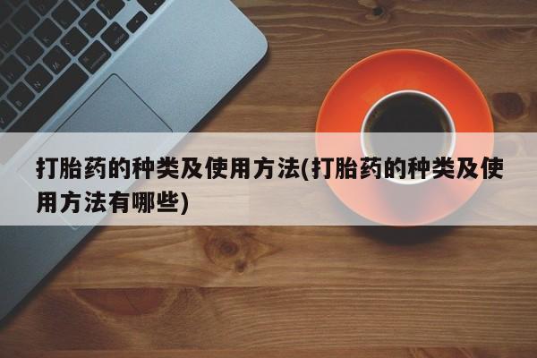 私人店有打胎药吗打胎药的种类及使用方法(打胎药的种类及使用方法有哪些)