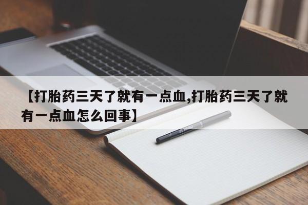 私人店有打胎药吗【打胎药三天了就有一点血,打胎药三天了就有一点血怎么回事】