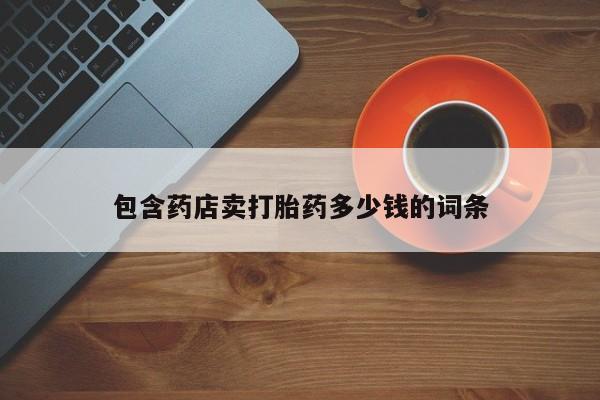 私人店有打胎药吗包含药店卖打胎药多少钱的词条