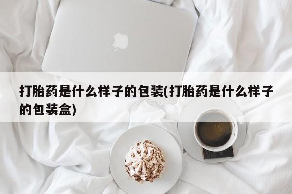 私人店有打胎药吗打胎药是什么样子的包装(打胎药是什么样子的包装盒)