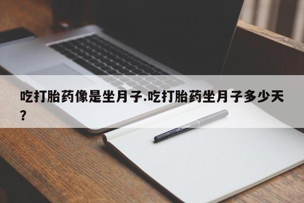 私人店有打胎药吗吃打胎药像是坐月子.吃打胎药坐月子多少天？