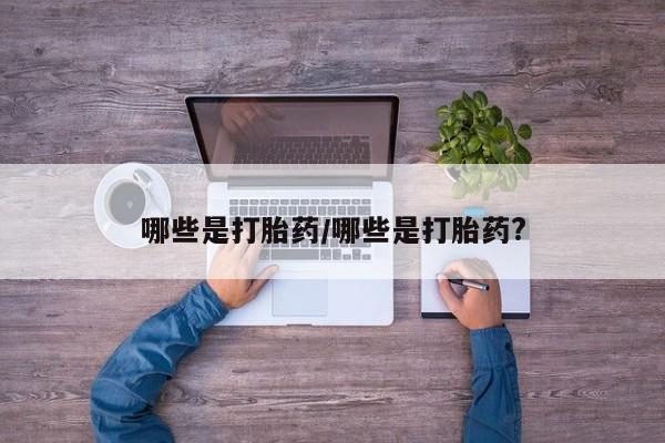 私人店有打胎药吗哪些是打胎药/哪些是打胎药?